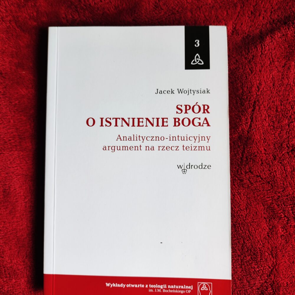 Jacek Wojtysiak, "Spór o istnienie Boga. Analityczno-intuicyjny argument na rzecz teizmu" [2012]