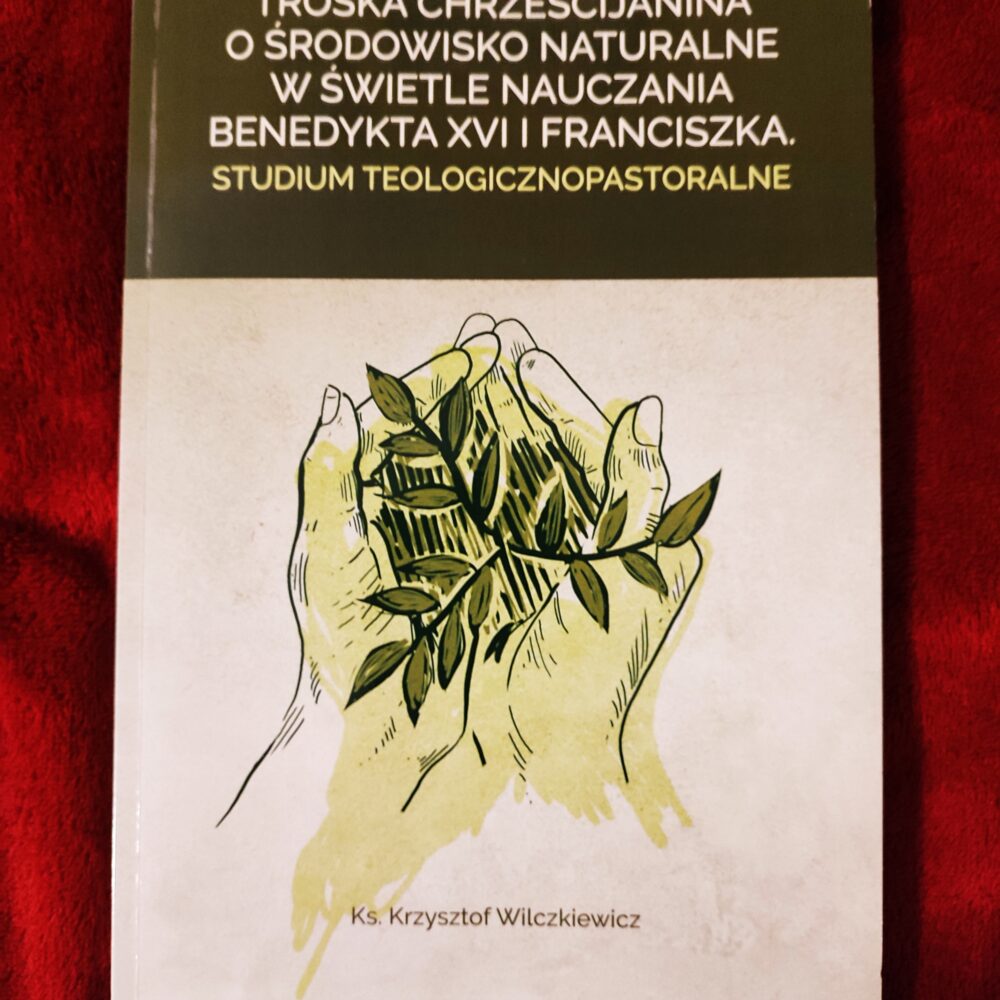 Ks. Krzysztof Wilczkiewicz, "Troska chrześcijanina o środowisko naturalne w świetle nauczania Benedykta XVI i Franciszka. Studium teologicznopastoralne" [2020]