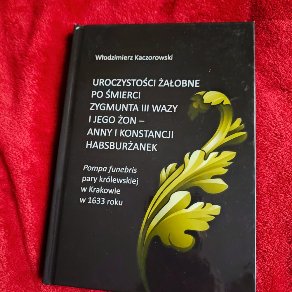Włodzimierz Kaczorowski, "Uroczystości żałobne po śmierci Zygmunta III Wazy i jego żon (...). Pompa funebris pary królewskiej w krakowie w 1633 roku" [2024]