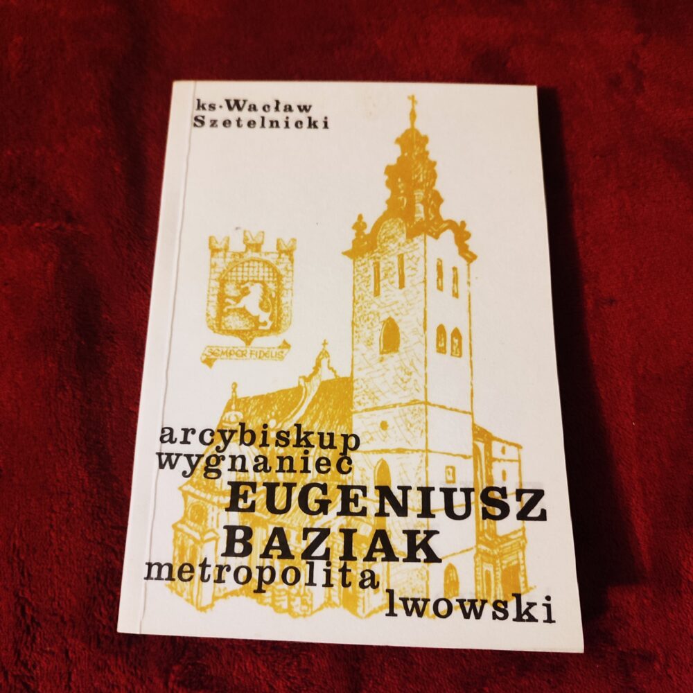 Ks. Wacław Szetelnicki, "Arcybiskup wygnaniec Eugeniusz Baziak metropolita lwowski" [1989]