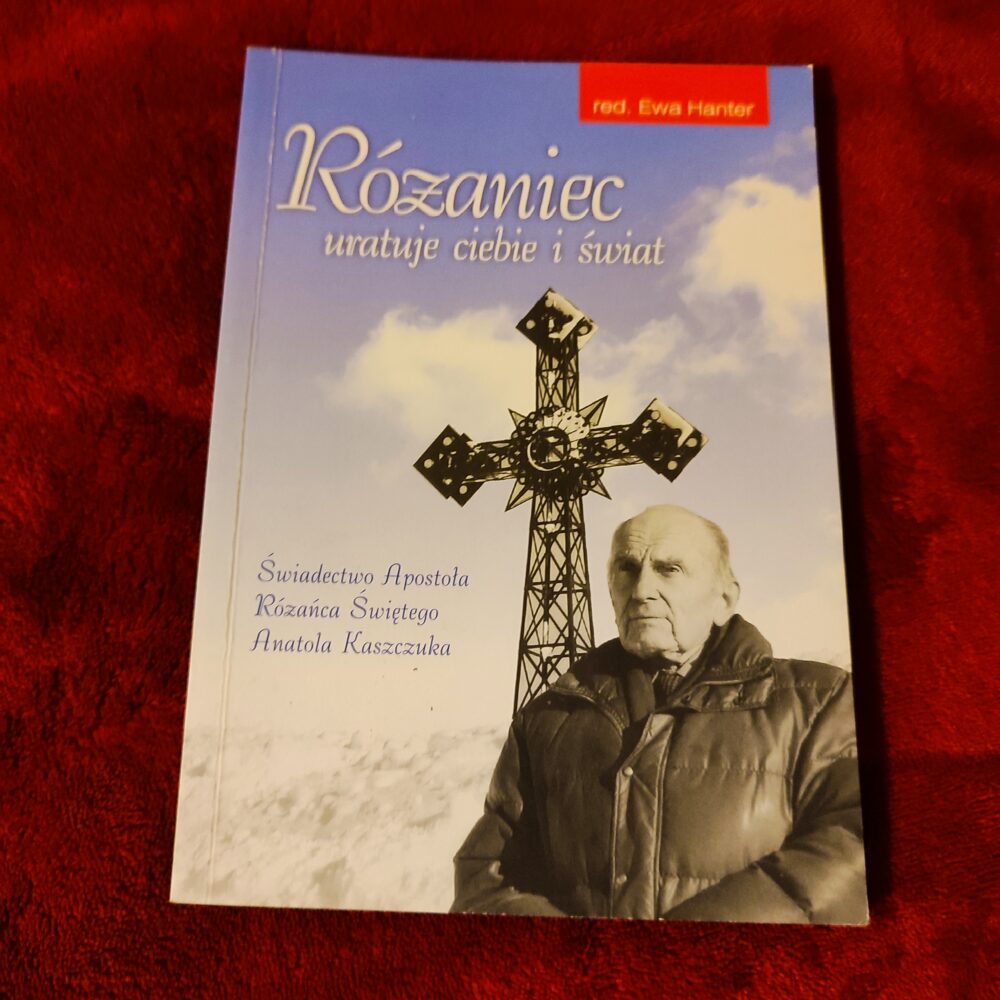 Ewa Hanter, "Różaniec uratuje ciebie i świat. Świadectwo Apostoła Różańca Świętego Anatola Kaszczuka" [2007]