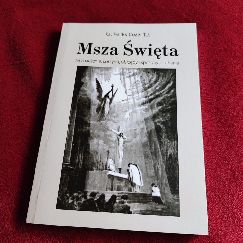 Ks. Feliks Cozel T.J., "Msza święta. Jej znaczenie, korzyści, obrzędy i sposoby słuchania" [1917/2013]