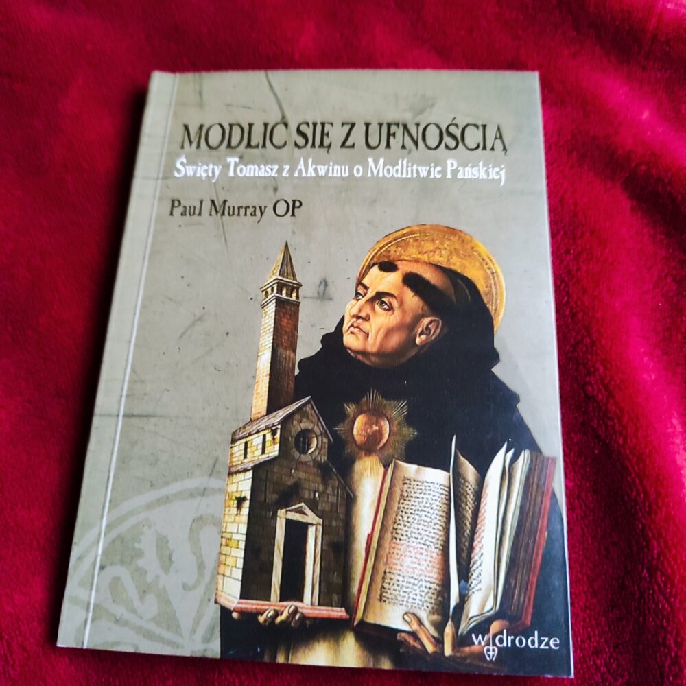 Paul Murray OP, "Modlić się z ufnością. Święty Tomasz z Akwinu o Modlitwie Pańskiej" [2011]