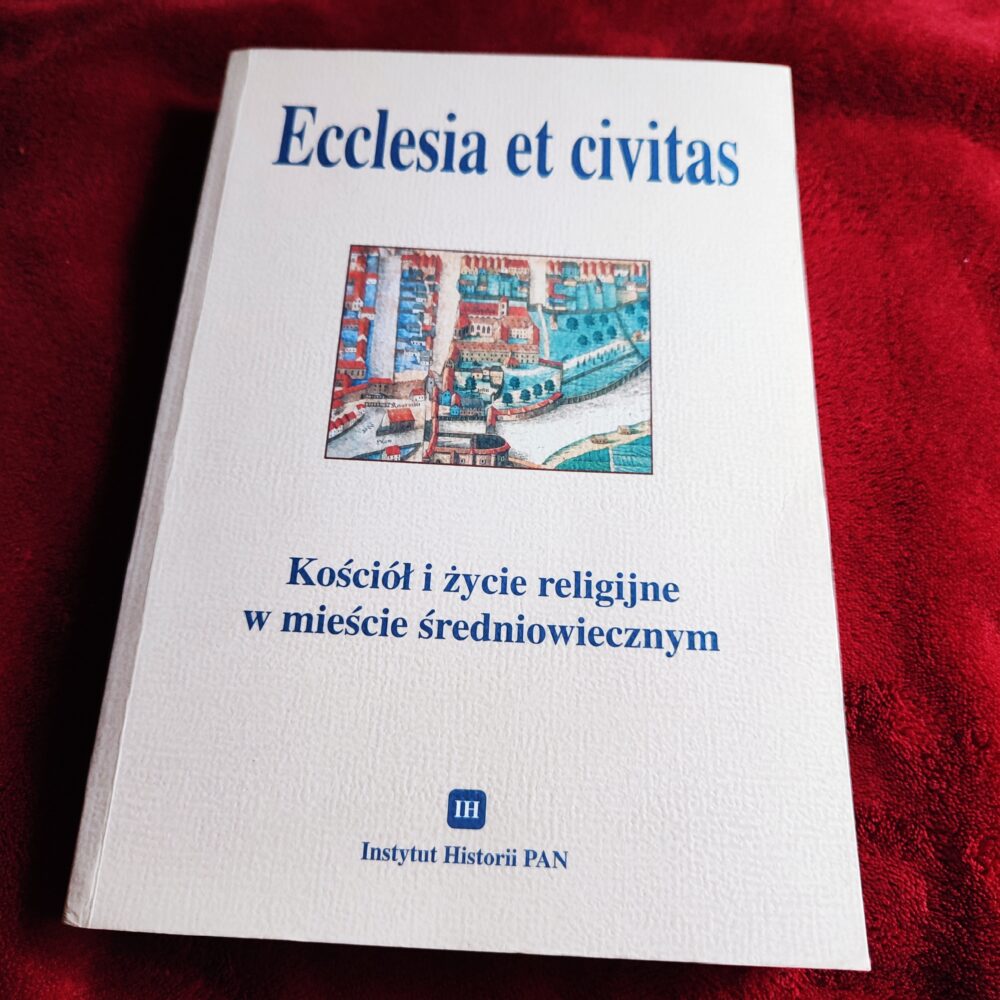 H. Manikowska, H. Zaremska (red.), "Ecclesia et civitas. Kościół i życie religijne w mieście średniowiecznym" [2002]