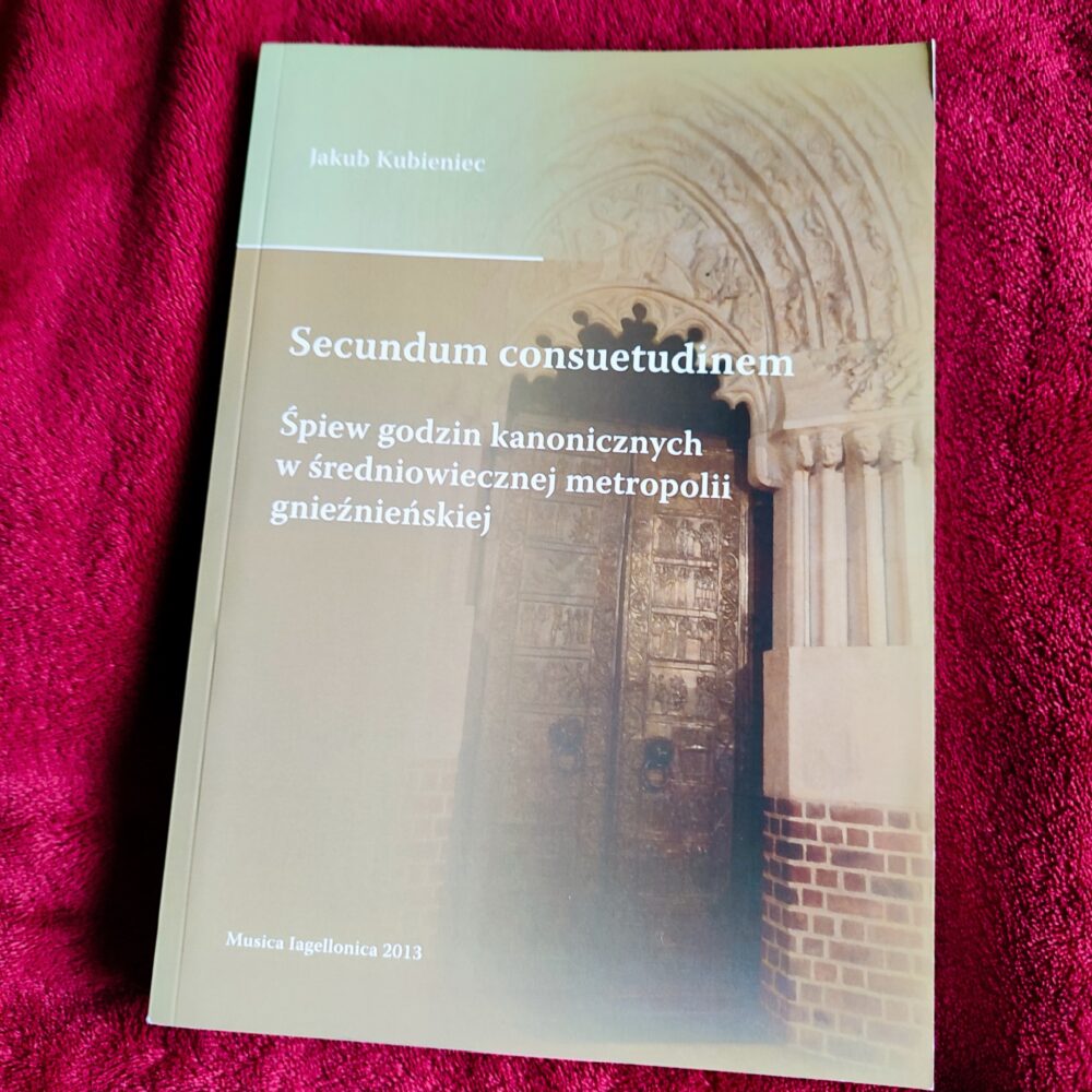 Jakub Kubieniec, "Secundum consuetudinem. Śpiew godzin kanonicznych w średniowiecznej metropolii gnieźnieńskiej" [2013]
