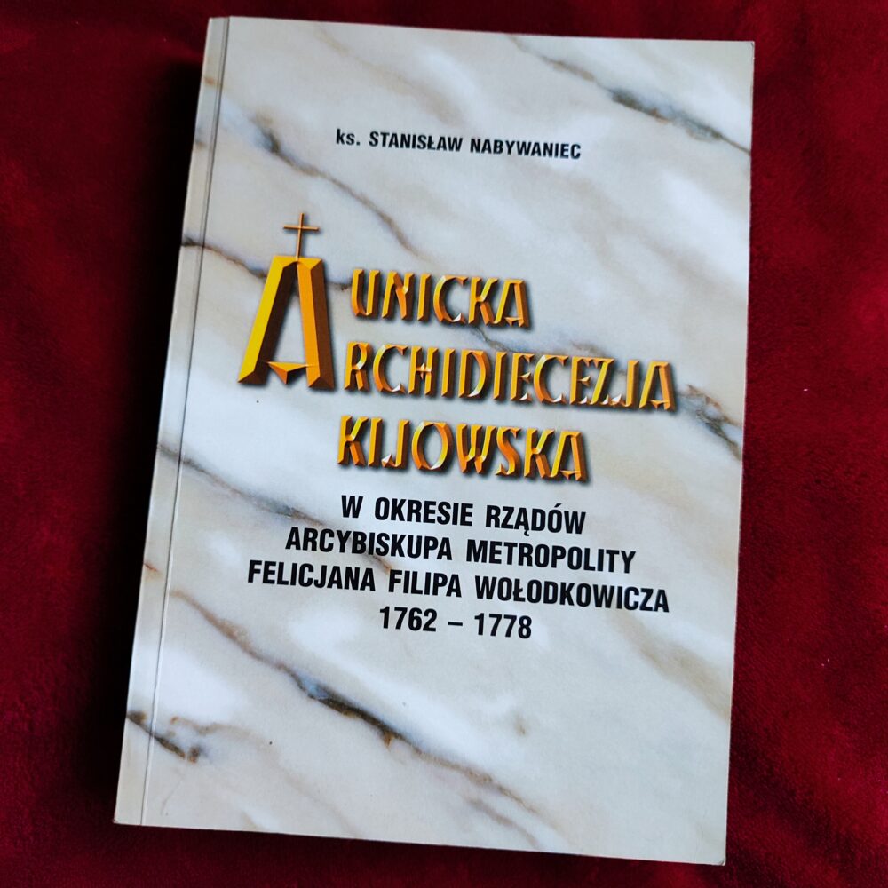 Ks. Stanisław Nabywaniec, "Unicka archidiecezja kijowska w okresie rządów arcybiskupa metropolity Felicjana Filipa Wołodkowicza (1762-1778)" [1998]