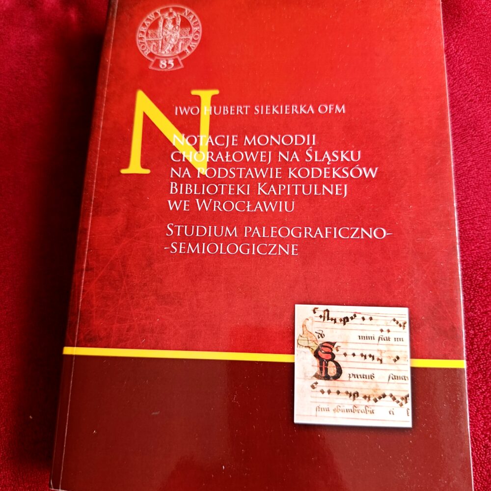 Iwo Hubert Siekierka OFM, "Notacje monodii chorałowej na Śląsku na podstawie kodeksów Biblioteki Kapitulnej we Wrocławiu. Studium paleograficzno-semiologiczne" [2011]