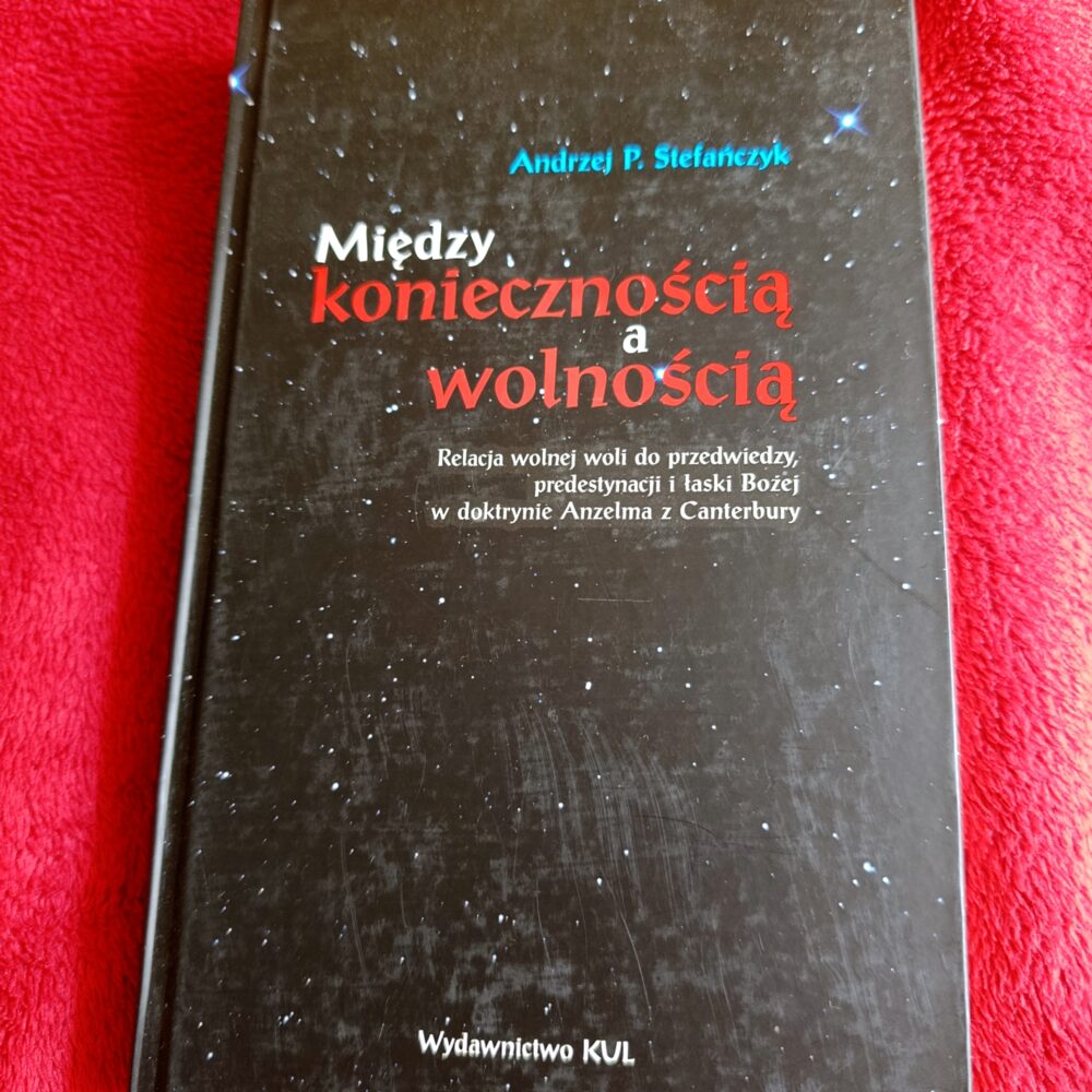 Andrzej P. Stefańczyk, "Między koniecznością a wolnością. Relacja wolnej woli do przedwiedzy predestynacji i łaski Bożej w doktrynie Anzelma z Canterbury" [2015]