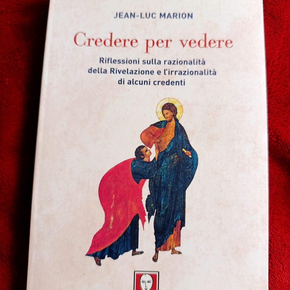Jean-Luc Marion, "Credere per vedere. Riflessioni sulla razionalità della Rivelazione e l'irrazionalità di alcuni credenti" [2012]