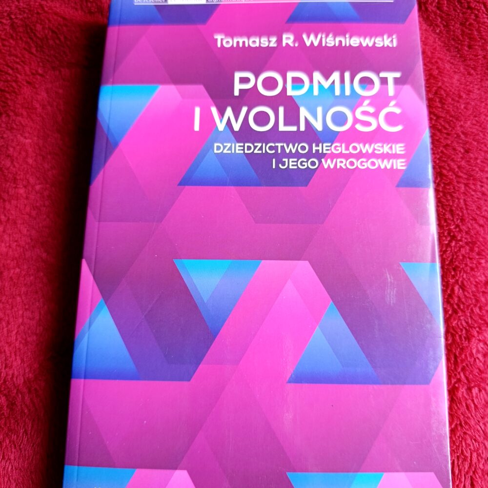 Tomasz R. Wiśniewski, "Podmiot i wolność. Dziedzictwo heglowskie i jego wrogowie" [2013]