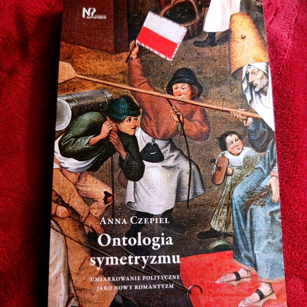 Anna Czepiel, "Ontologia symetryzmu. Umiarkowanie polityczne jako nowy romantyzm" [2021]