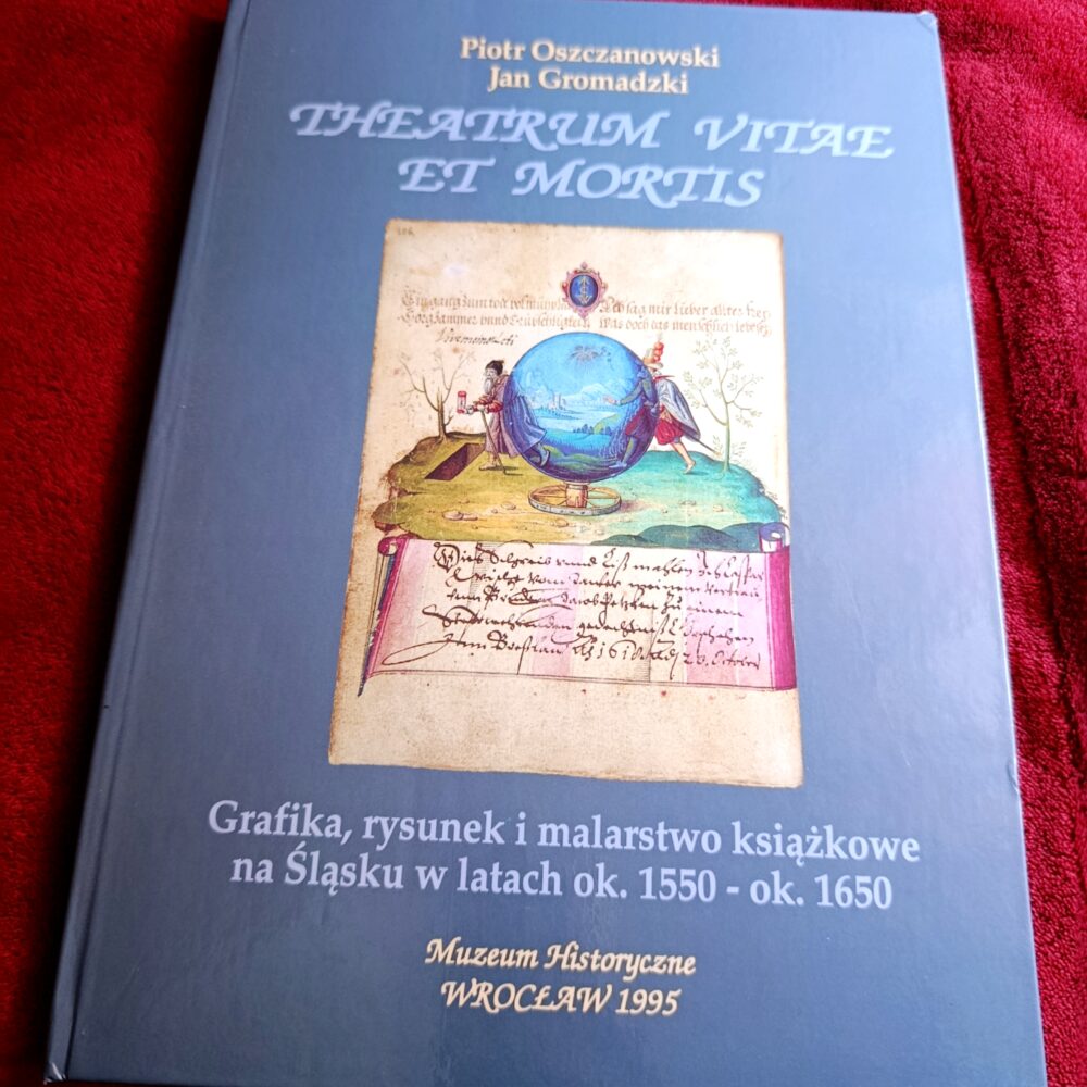 Piotr Oszczanowski, Jan Gromadzki, "Theatrum vitae et mortis. Grafika, rysunek i malarstwo książkowe na Śląsku w latach ok. 1550 - ok. 1650" [1995]
