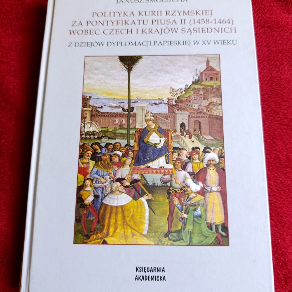 Janusz Smołucha, "Polityka Kurii Rzymskiej za pontyfikatu Piusa II (1458-1464) wobec Czech i krajów sąsiednich. Z dziejów dyplomacji papieskiej w XV wieku" [2008]