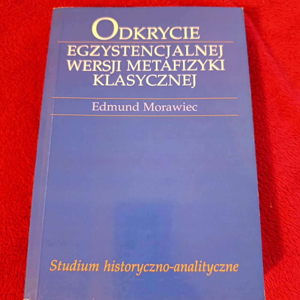 Edmund Morawiec, "Odkrycie egzystencjalnej wersji metafizyki klasycznej. Studium historyczno-analityczne" [2004]