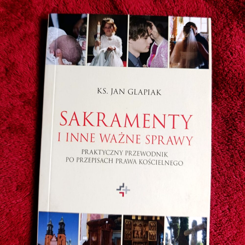 Ks. Jan Glapiak, "Sakramenty i inne ważne sprawy. Praktyczny przewodnik po przepisach prawa kościelnego" [2010]