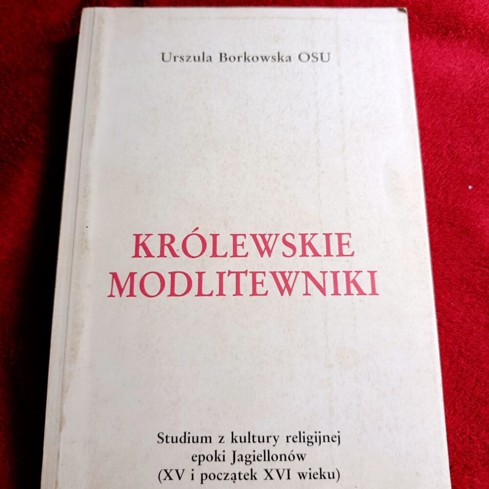 Urszula Borkowska OSU, "Królewskie modlitewniki. Studium z kultury religijnej epoki Jagiellonów (XV i początek XVI wieku)" [1988]