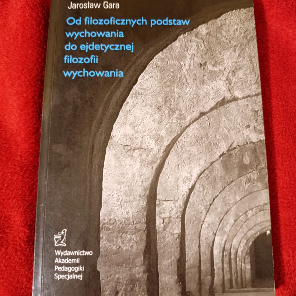 Jarosław Gara, "Od filozoficznych podstaw wychowania do ejdetycznej filozofii wychowania" [2009]
