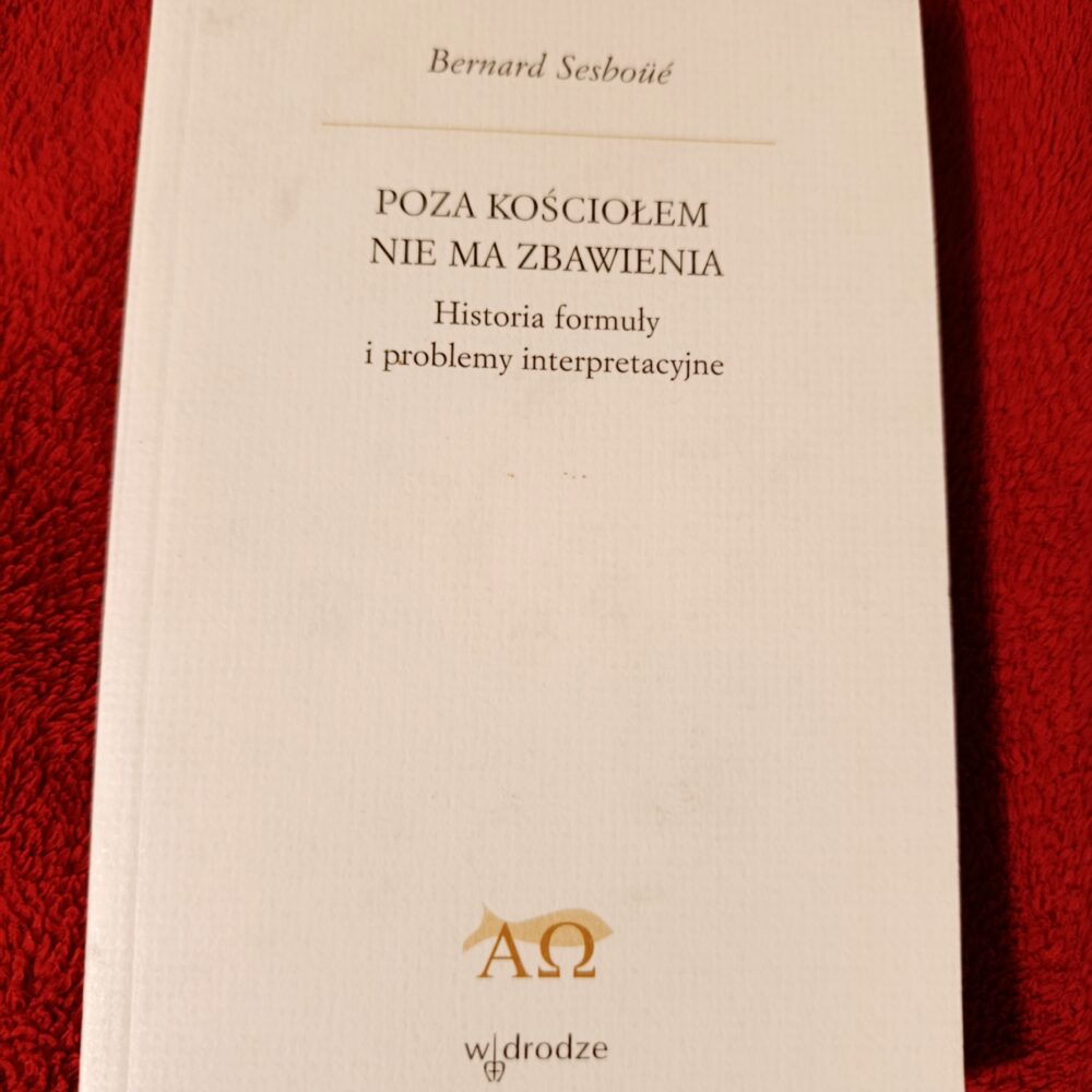 Bernard Sesboüé, "Poza Kościołem nie ma zbawienia. Historia formuły i problemy interpretacyjne" [2007]