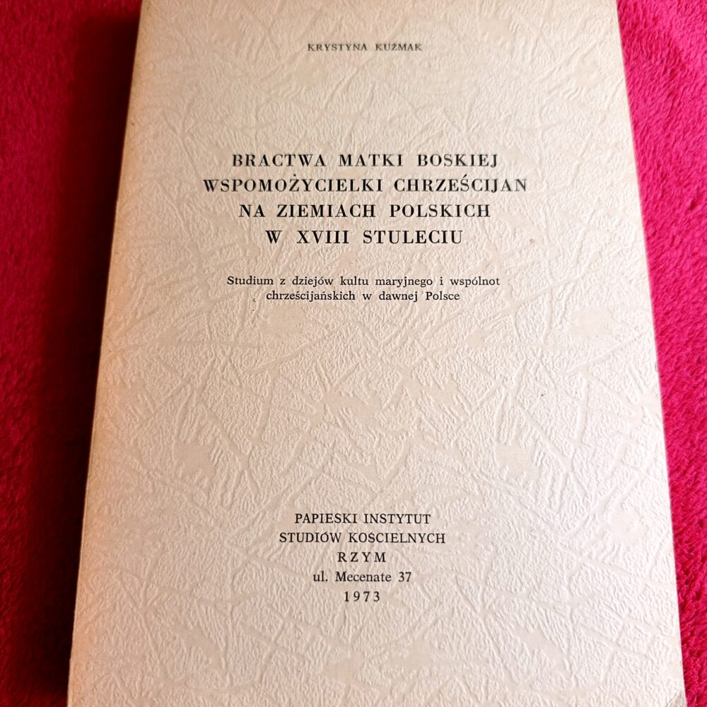 Krystyna Kuźmak, "Bractwa Matki Boskiej Wspomożycielki Chrześcijan na ziemiach polskich w XVIII stuleciu" [1973]