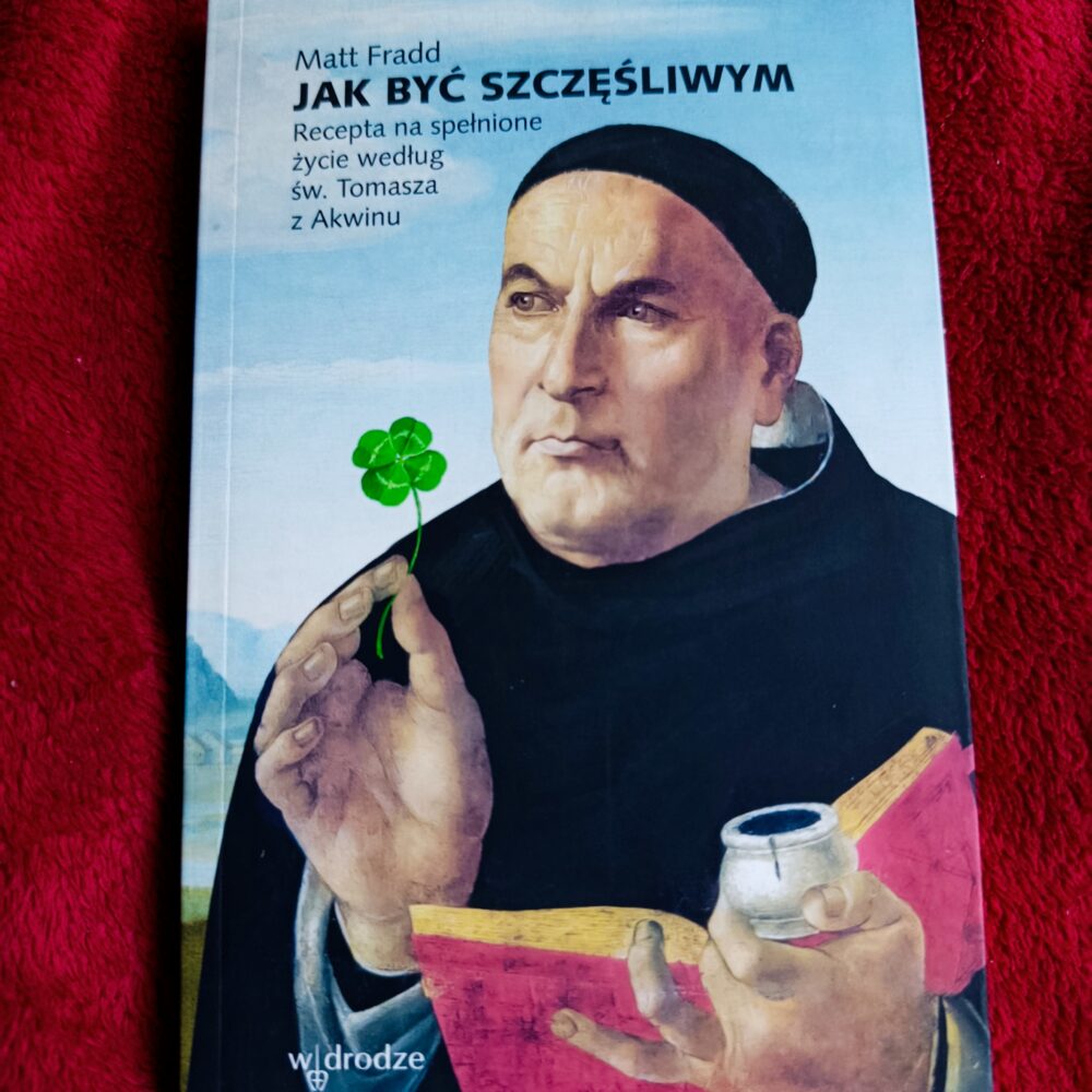 Matt Fradd, "Jak być szczęśliwym. Recepta na spełnione życie według św. Tomasza z Akwinu" [2024]