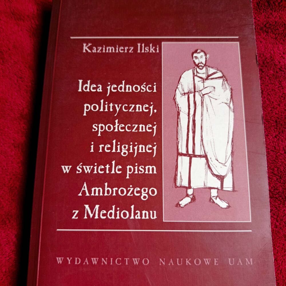 Kazimierz Ilski, "Idea jedności politycznej, społecznej i religijnej w świetle pism Ambrożego z Mediolanu" [2001]