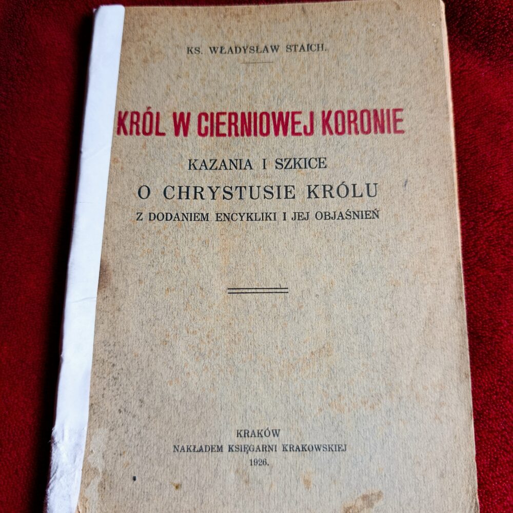 Ks. Władysław Staich, "Król w cierniowej koronie. Kazania i szkice o Chrystusie Królu z dodaniem encykliki i jej objaśnień" [1926]