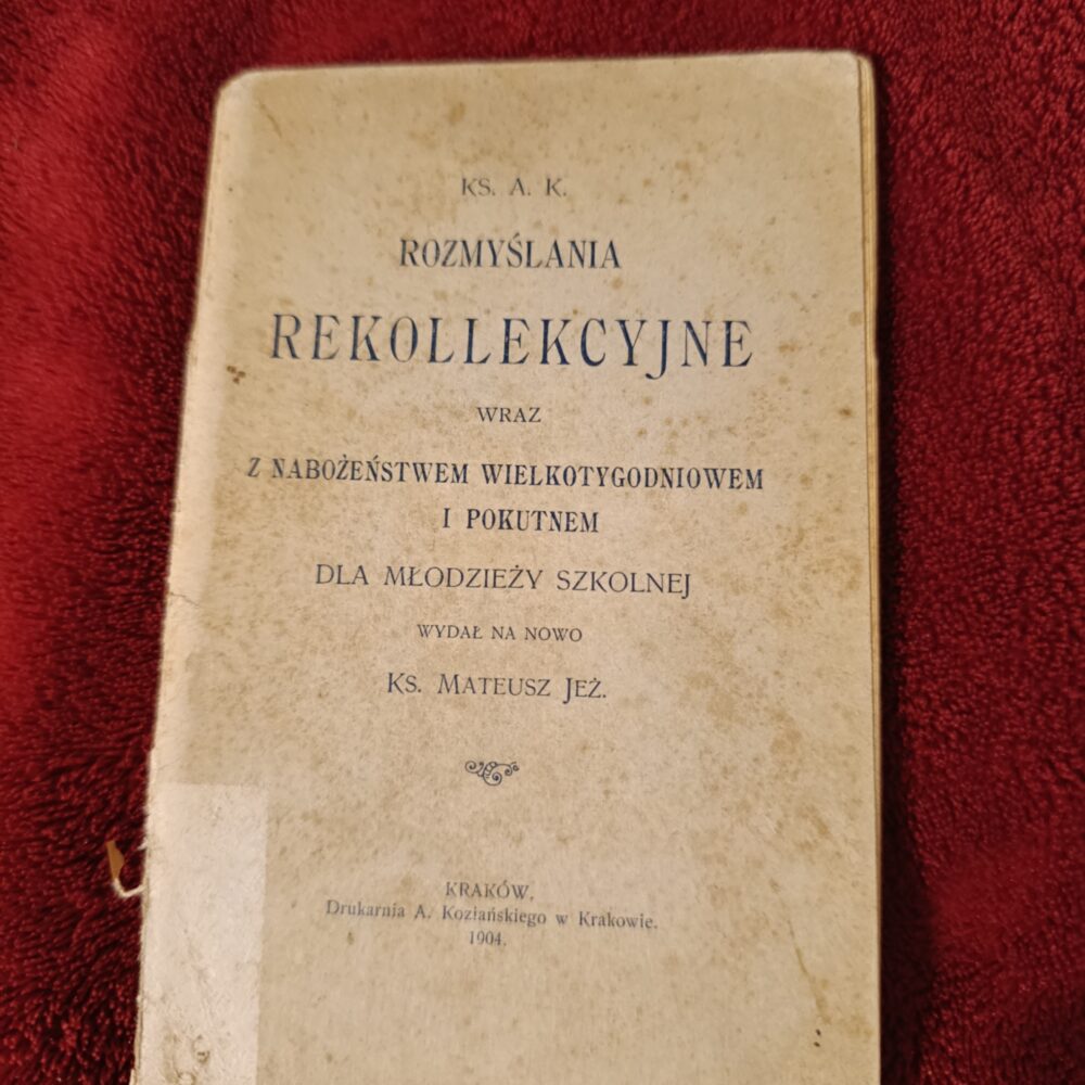 Ks. A. K., "Rozmyślania rekolekcyjne wraz z nabożeństwem wielkotygodniowem i pokutnem dla młodzieży szkolnej" [1904]