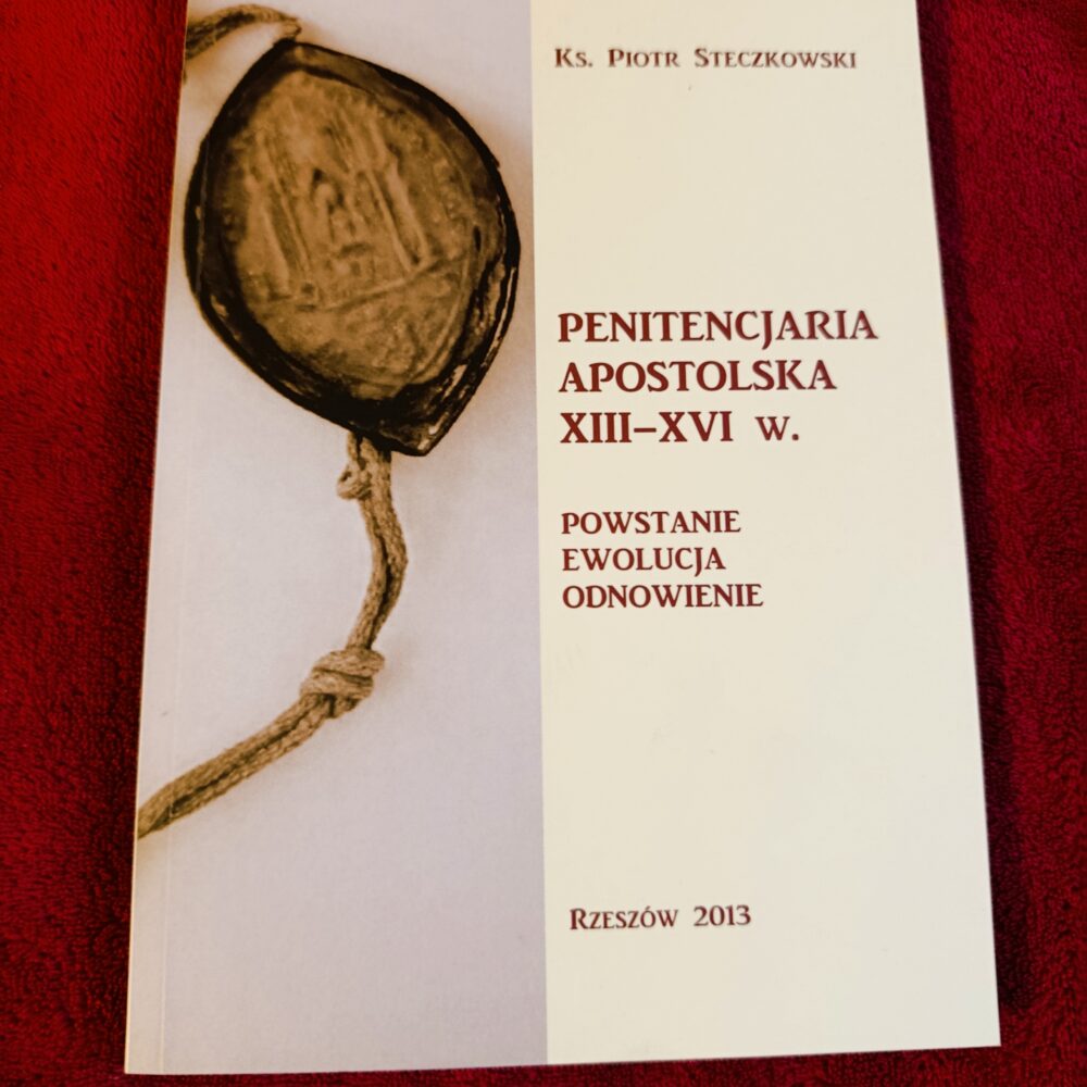 Ks. Piotr Steczkowski, "Penitencjaria Apostolska XIII-XVI w. Powstanie, ewolucja, odnowienie" [2013]