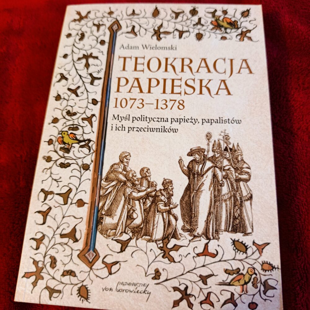 Adam Wielomski, "Teokracja papieska 1073-1378. Myśl polityczna papieży, papalistów i ich przeciwników" [2023]