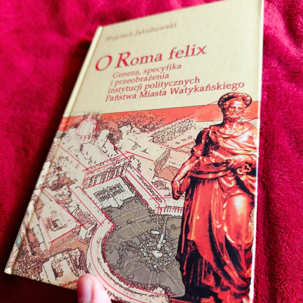 Wojciech Jakubowski, "O Roma felix. Geneza, specyfika i przeobrażenia instytucji politycznych Państwa Miasta Watykańskiego" [2005] (2)